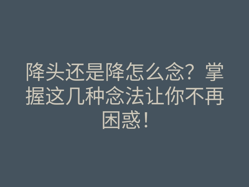降头还是降怎么念？掌握这几种念法让你不再困惑！