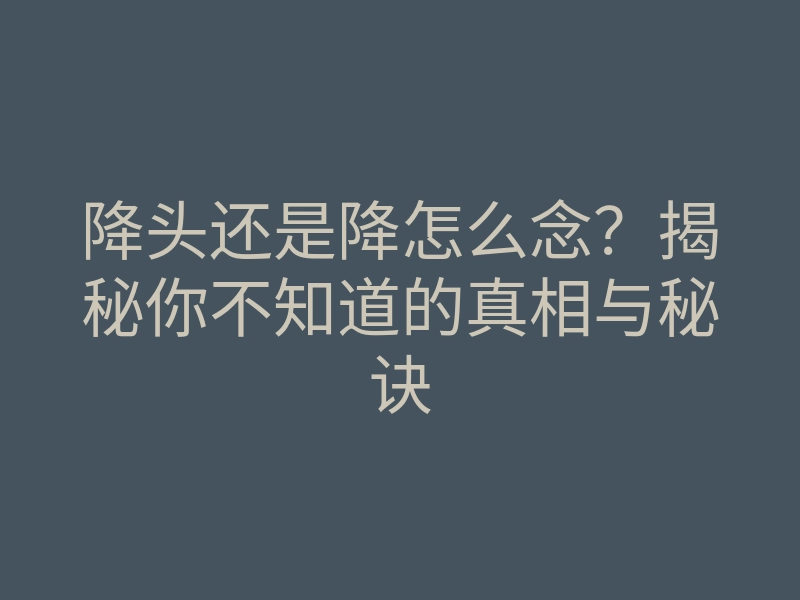 降头还是降怎么念?揭秘你不知道的真相与秘诀