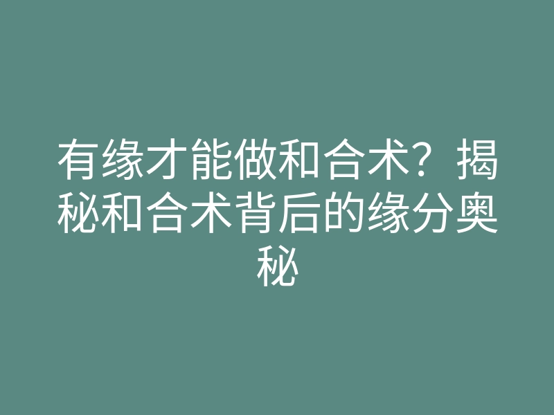 有缘才能做和合术?揭秘和合术背后的缘分奥秘