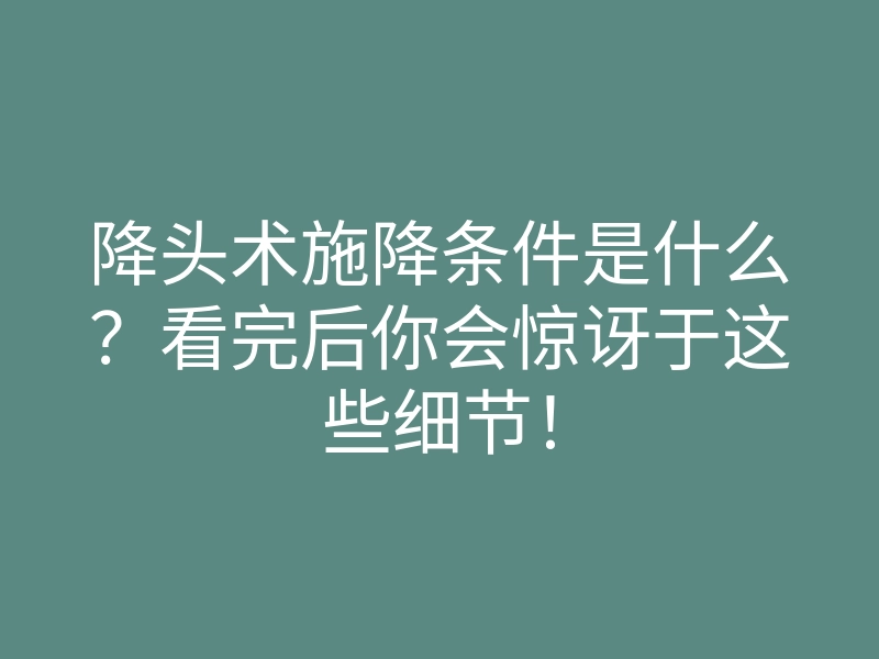 降头术施降条件是什么?看完后你会惊讶于这些细节!