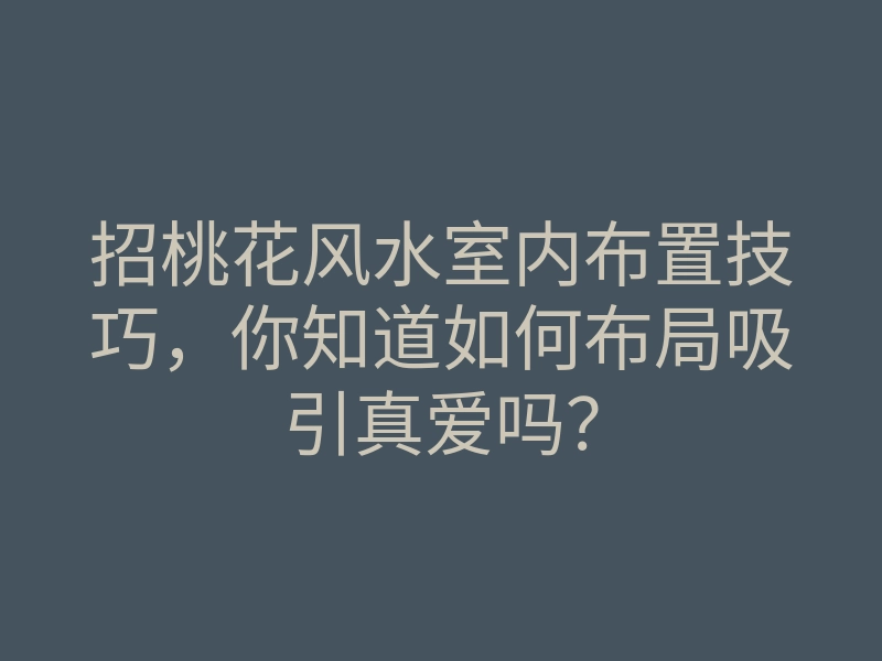 招桃花风水室内布置技巧，你知道如何布局吸引真爱吗？