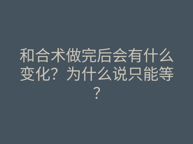 和合术做完后会有什么变化?为什么说只能等?
