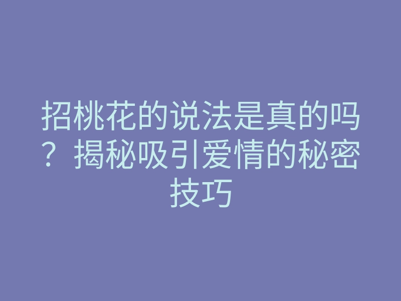 招桃花的说法是真的吗?揭秘吸引爱情的秘密技巧