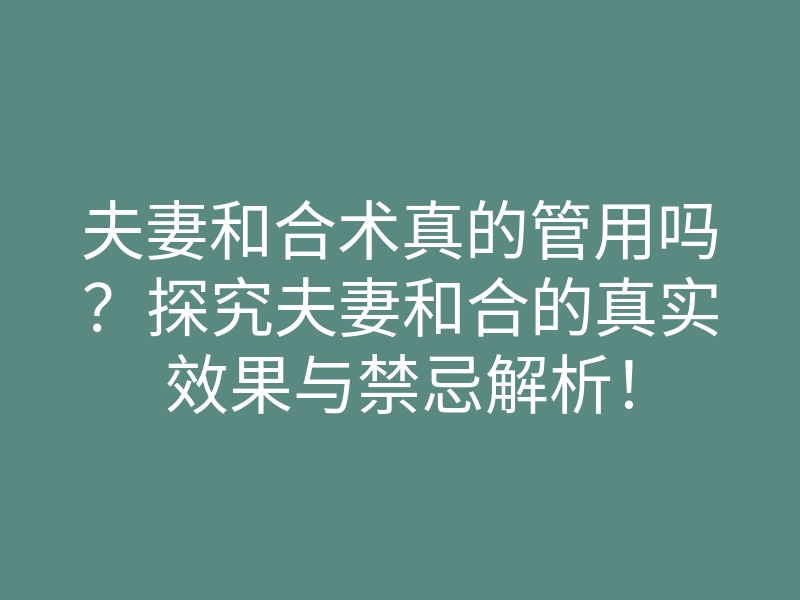 夫妻和合术真的管用吗?探究夫妻和合的真实效果与禁忌解析!
