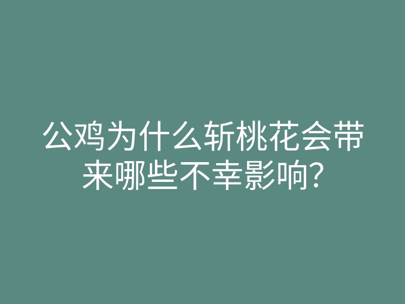 公鸡为什么斩桃花会带来哪些不幸影响？