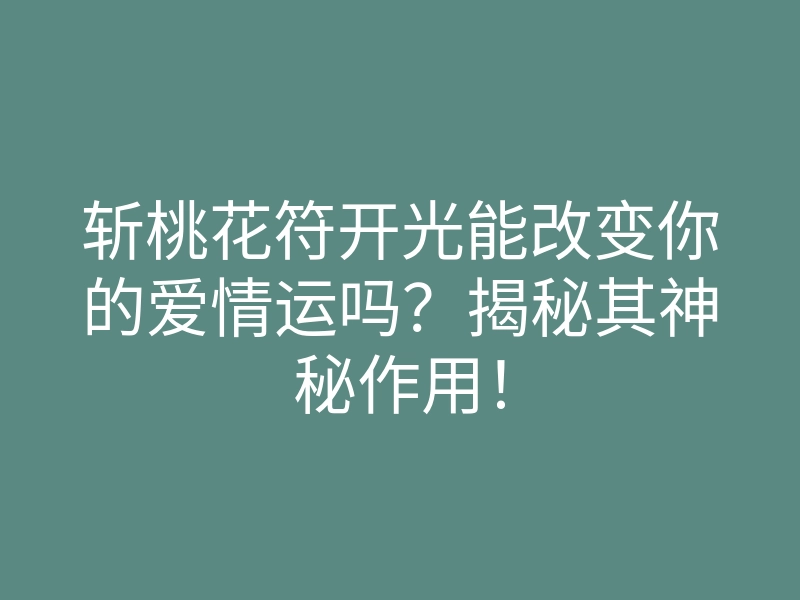 斩桃花符开光能改变你的爱情运吗?揭秘其神秘作用!