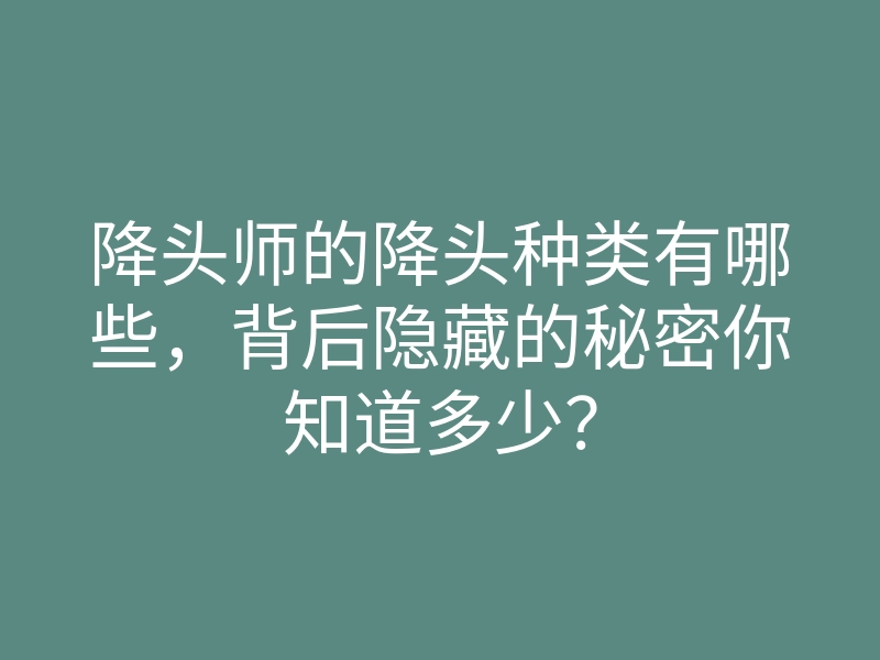 降头师的降头种类有哪些,背后隐藏的秘密你知道多少?