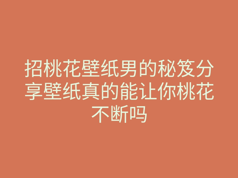 招桃花壁纸男的秘笈分享壁纸真的能让你桃花不断吗