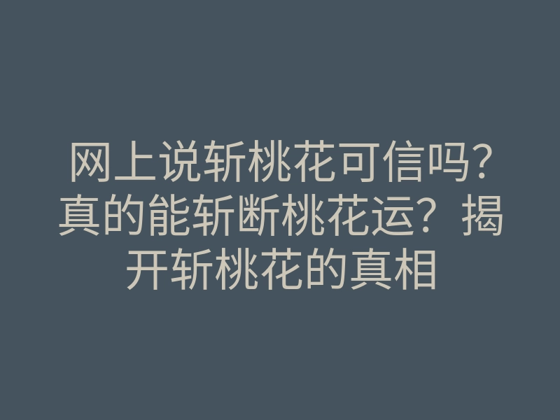 网上说斩桃花可信吗?真的能斩断桃花运?揭开斩桃花的真相