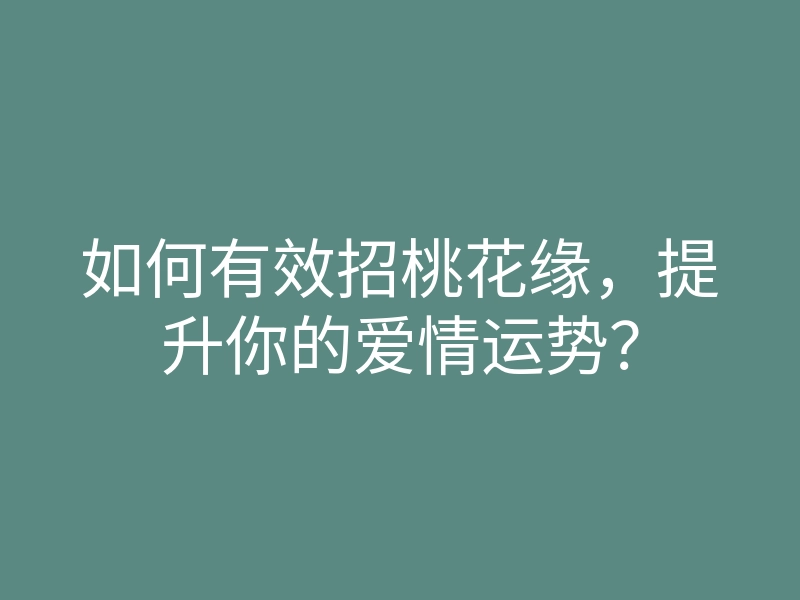 如何有效招桃花缘,提升你的爱情运势?