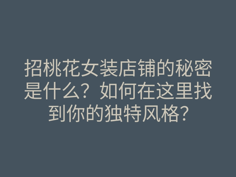 招桃花女装店铺的秘密是什么?如何在这里找到你的独特风格?
