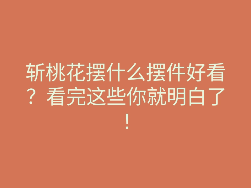 斩桃花摆什么摆件好看?看完这些你就明白了!