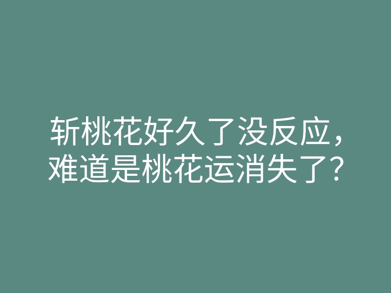 斩桃花好久了没反应,难道是桃花运消失了?