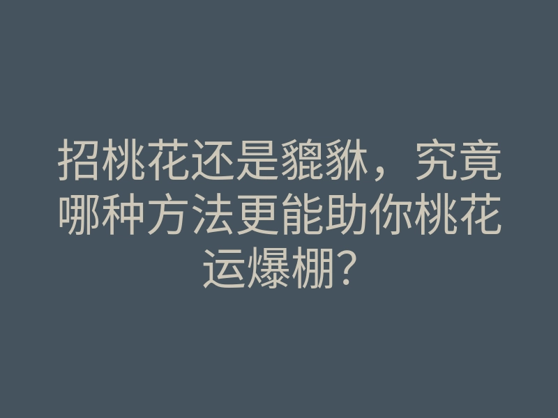 招桃花还是貔貅,究竟哪种方法更能助你桃花运爆棚?