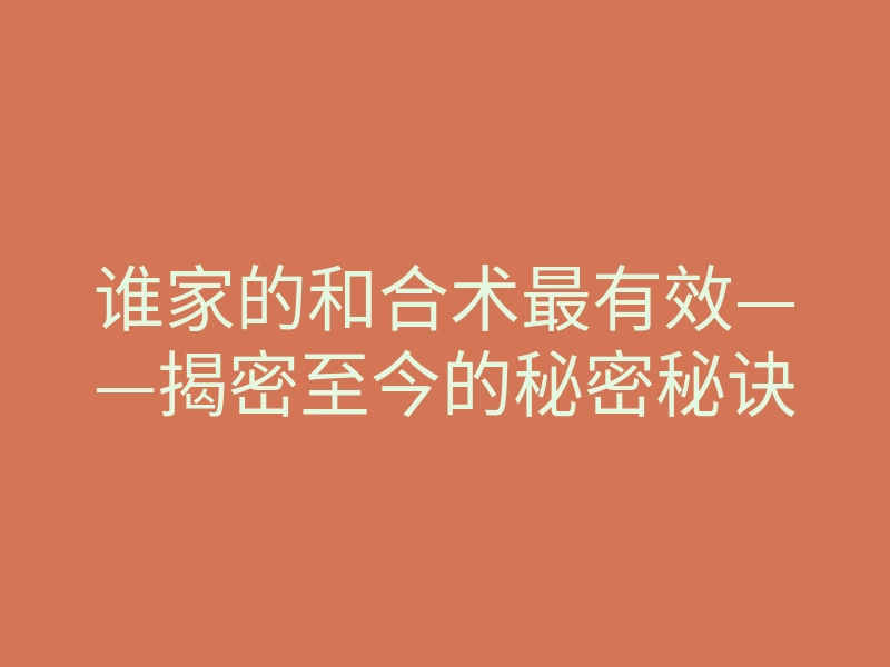 谁家的和合术最有效——揭密至今的秘密秘诀