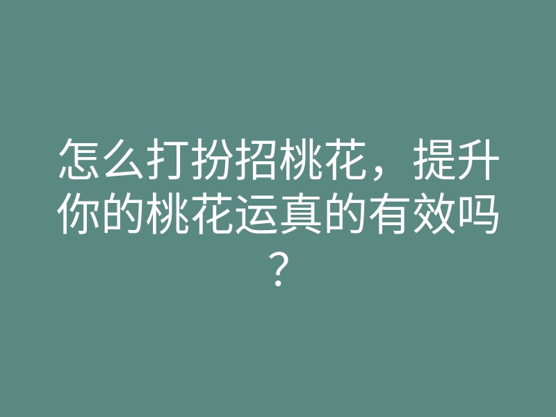 怎么打扮招桃花,提升你的桃花运真的有效吗?