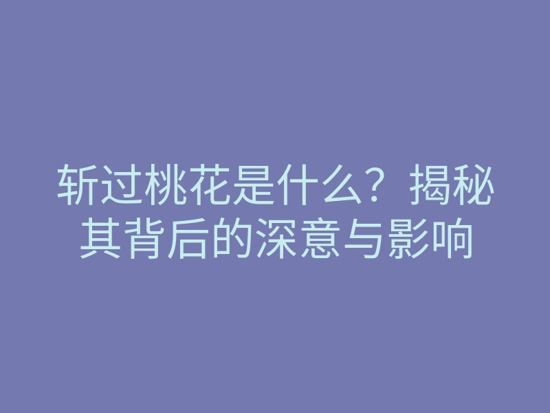 斩过桃花是什么?揭秘其背后的深意与影响