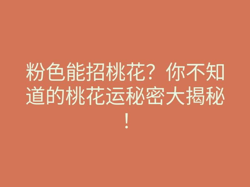 粉色能招桃花?你不知道的桃花运秘密大揭秘!