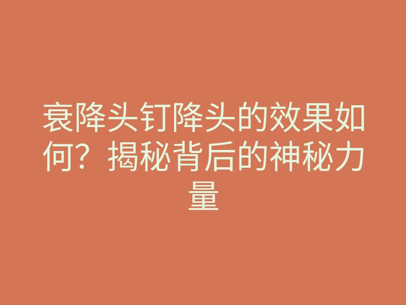 衰降头钉降头的效果如何?揭秘背后的神秘力量