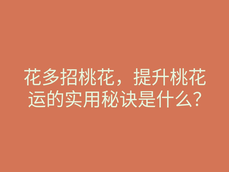 花多招桃花，提升桃花运的实用秘诀是什么？