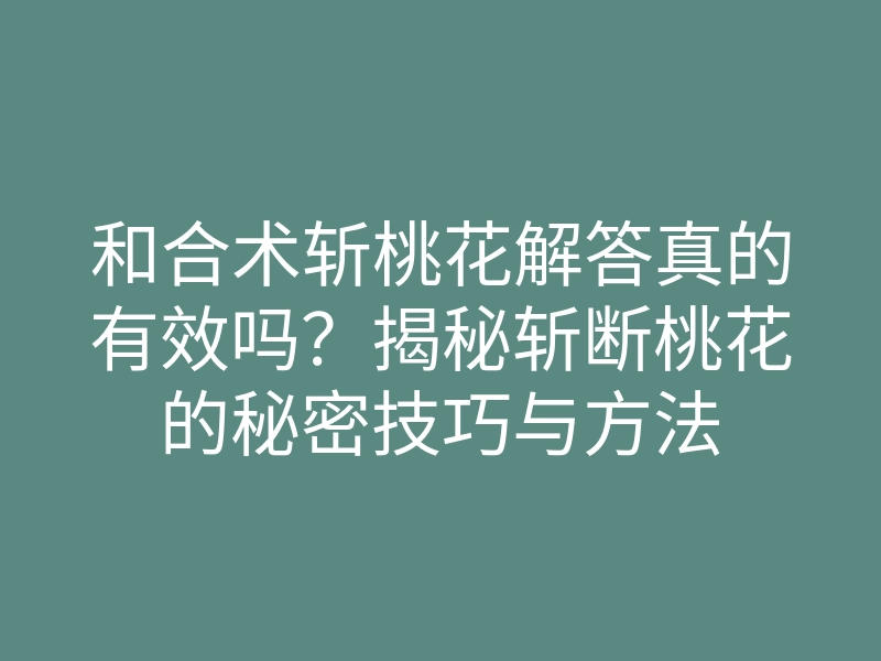 和合术斩桃花解答真的有效吗？揭秘斩断桃花的秘密技巧与方法