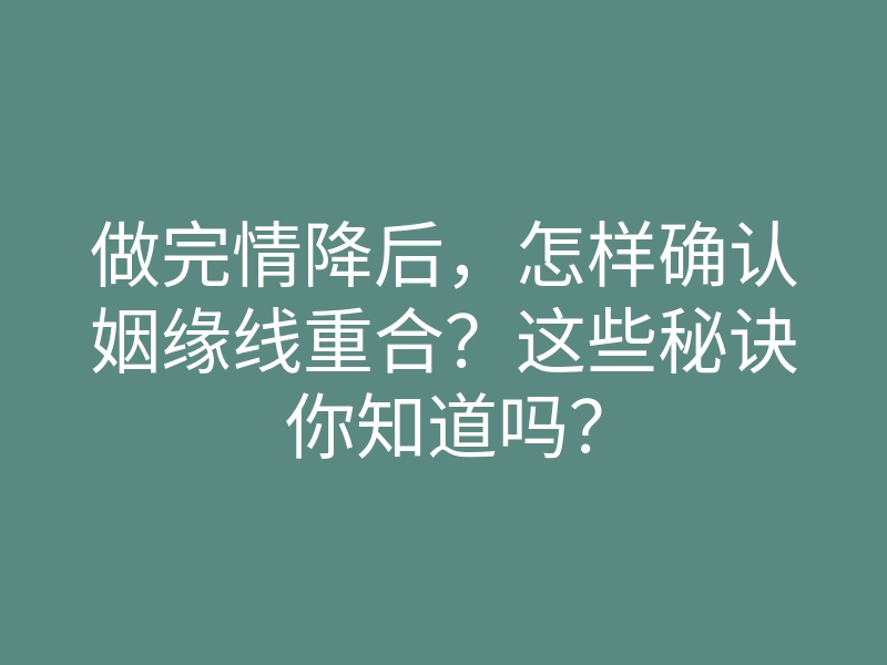 做完情降后,怎样确认姻缘线重合?这些秘诀你知道吗?