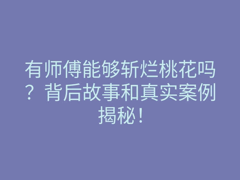 有师傅能够斩烂桃花吗?背后故事和真实案例揭秘!