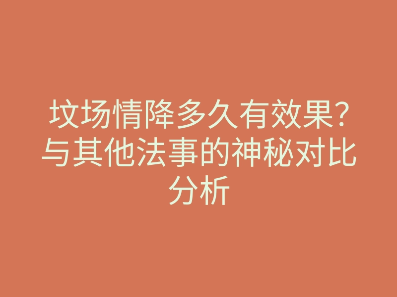 坟场情降多久有效果?与其他法事的神秘对比分析