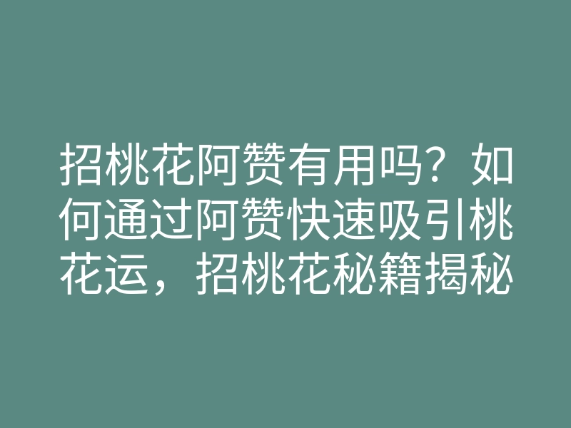 招桃花阿赞有用吗?如何通过阿赞快速吸引桃花运,招桃花秘籍揭秘