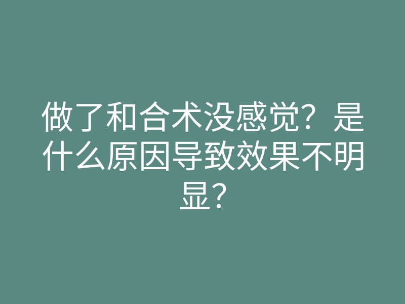 做了和合术没感觉？是什么原因导致效果不明显？