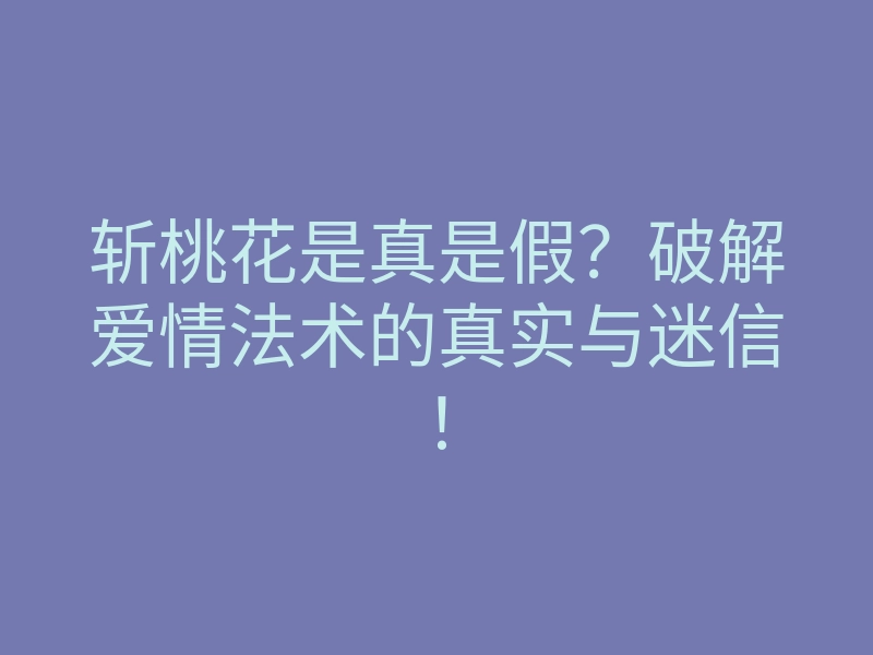 斩桃花是真是假？破解爱情法术的真实与迷信！