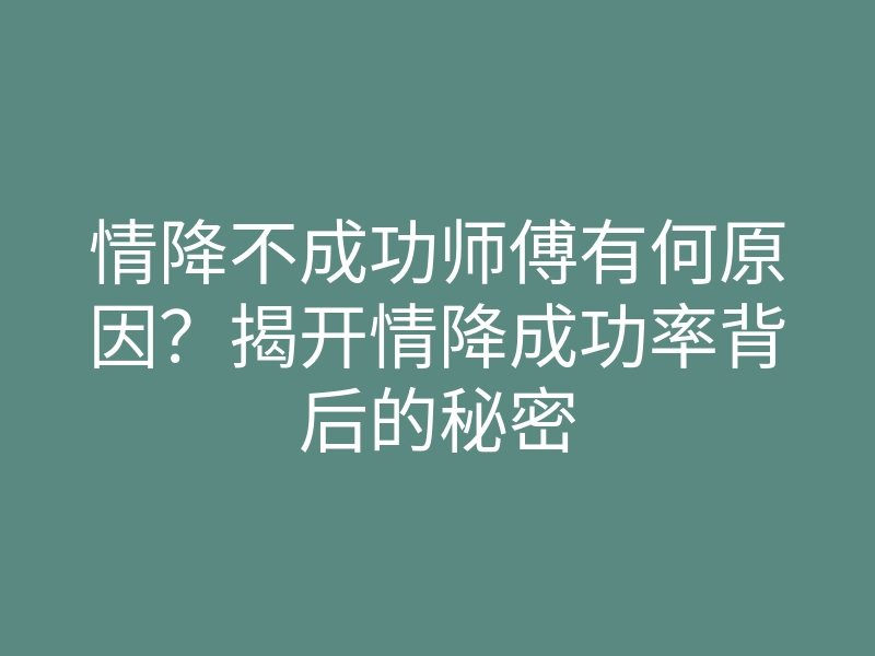 情降不成功师傅有何原因?揭开情降成功率背后的秘密