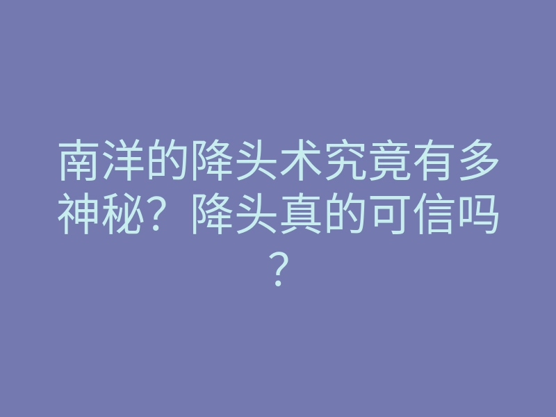 南洋的降头术究竟有多神秘?降头真的可信吗?