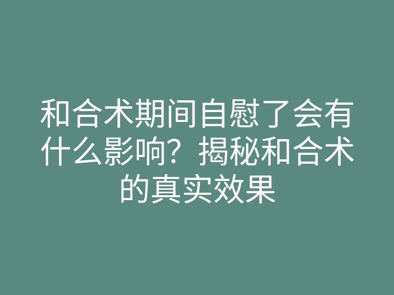 和合术期间自慰了会有什么影响?揭秘和合术的真实效果