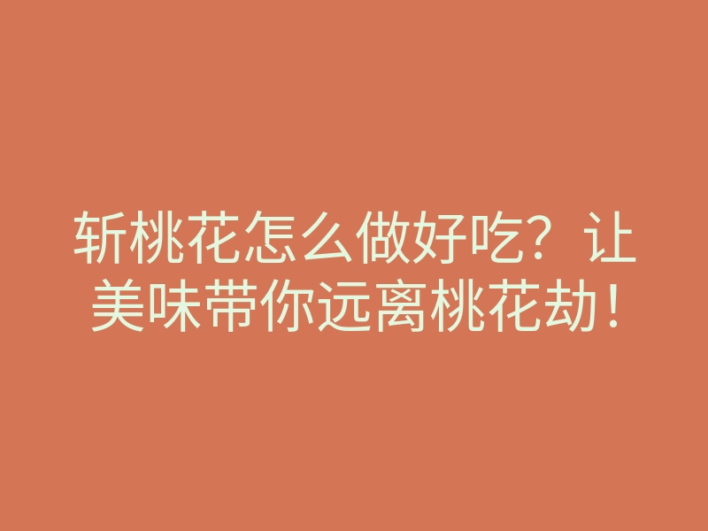 斩桃花怎么做好吃?让美味带你远离桃花劫!