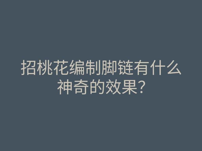 招桃花编制脚链有什么神奇的效果?