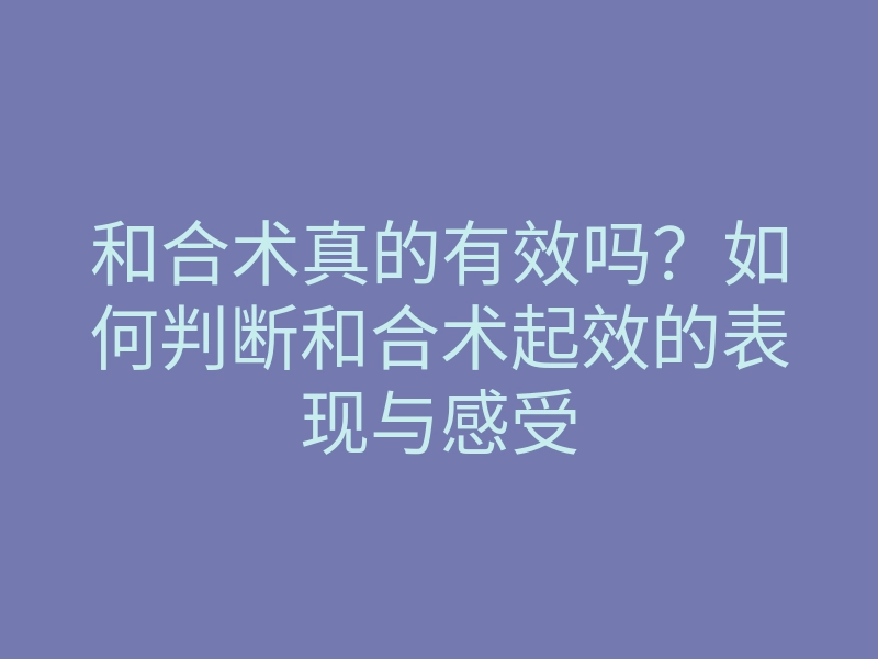 和合术真的有效吗?如何判断和合术起效的表现与感受