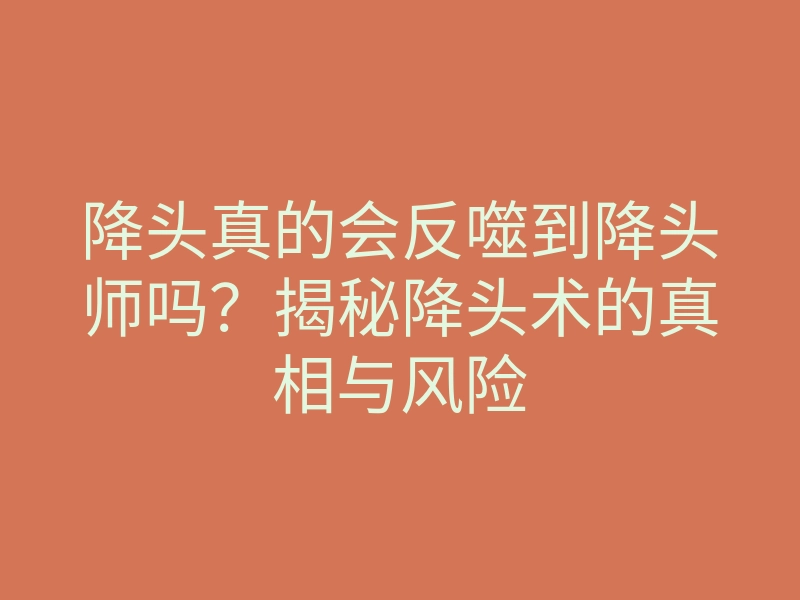 降头真的会反噬到降头师吗?揭秘降头术的真相与风险