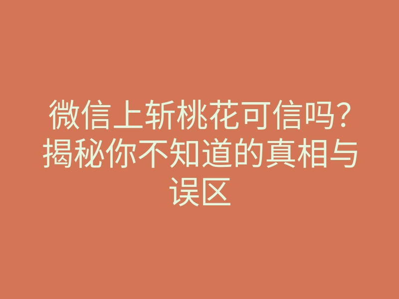微信上斩桃花可信吗?揭秘你不知道的真相与误区
