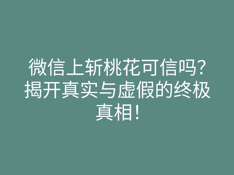 微信上斩桃花可信吗？揭开真实与虚假的终极真相！