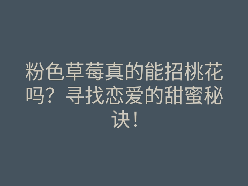粉色草莓真的能招桃花吗?寻找恋爱的甜蜜秘诀!