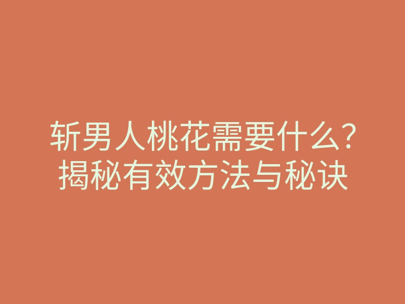 斩男人桃花需要什么?揭秘有效方法与秘诀