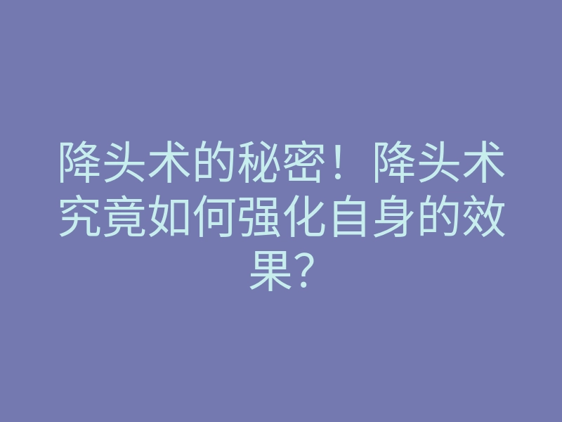 降头术的秘密!降头术究竟如何强化自身的效果?