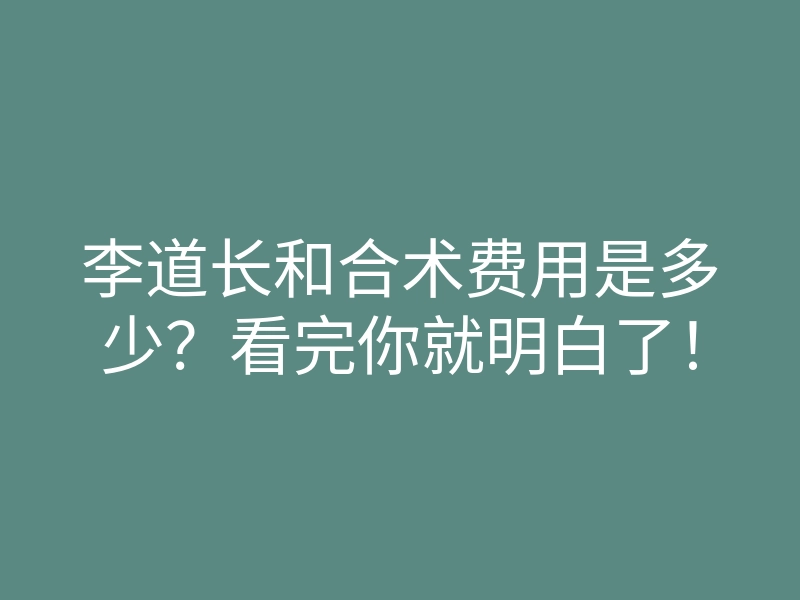 李道长和合术费用是多少?看完你就明白了!