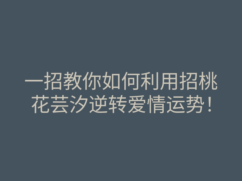 一招教你如何利用招桃花芸汐逆转爱情运势!