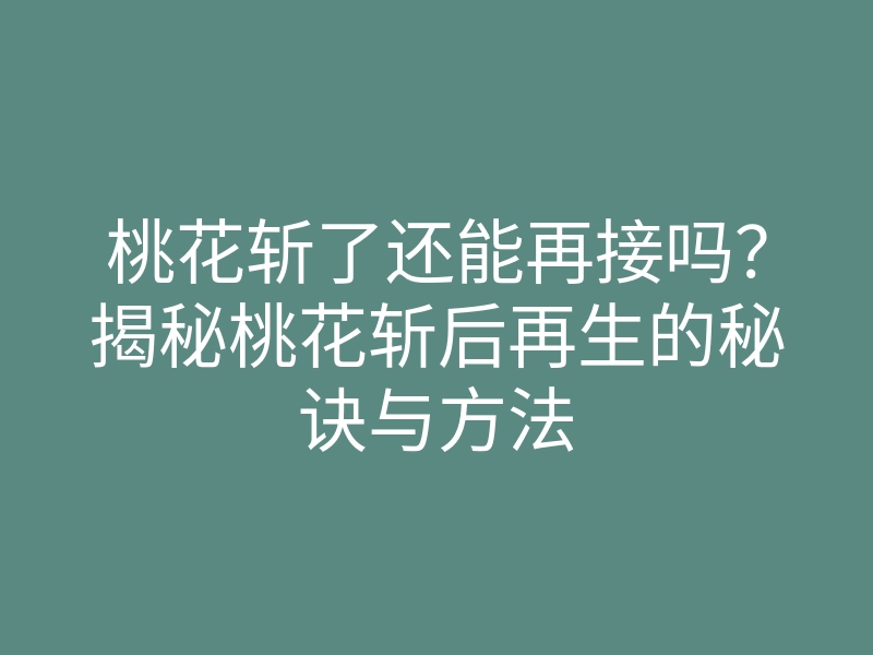 桃花斩了还能再接吗?揭秘桃花斩后再生的秘诀与方法