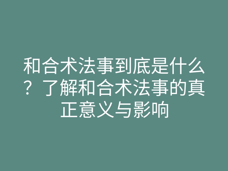 和合术法事到底是什么?了解和合术法事的真正意义与影响