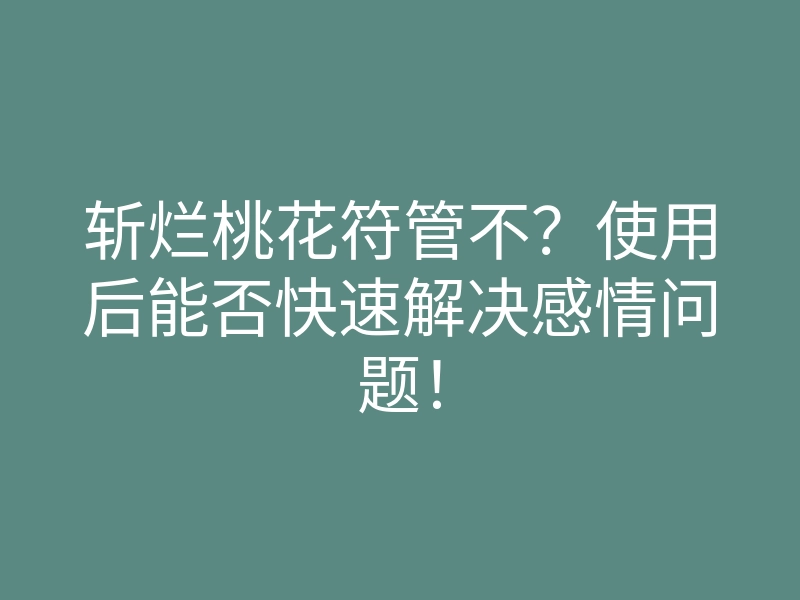 斩烂桃花符管不?使用后能否快速解决感情问题!