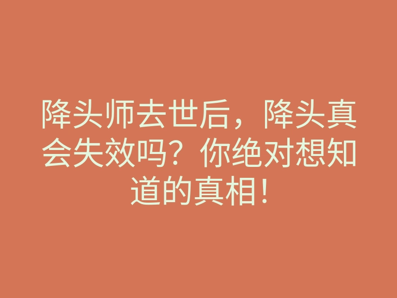 降头师去世后,降头真会失效吗?你绝对想知道的真相!