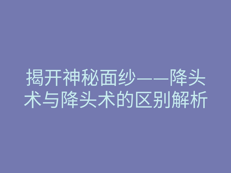 揭开神秘面纱——降头术与降头术的区别解析